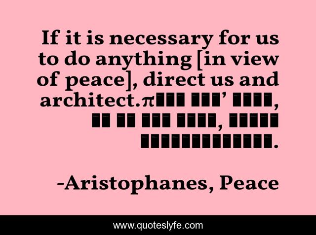 If it is necessary for us to do anything [in view of peace], direct us and architect.πρὸς τάδ’ ἡμῖν, εἴ τι χρὴ δρᾶν, φράζε κἀρχιτεκτόνει.