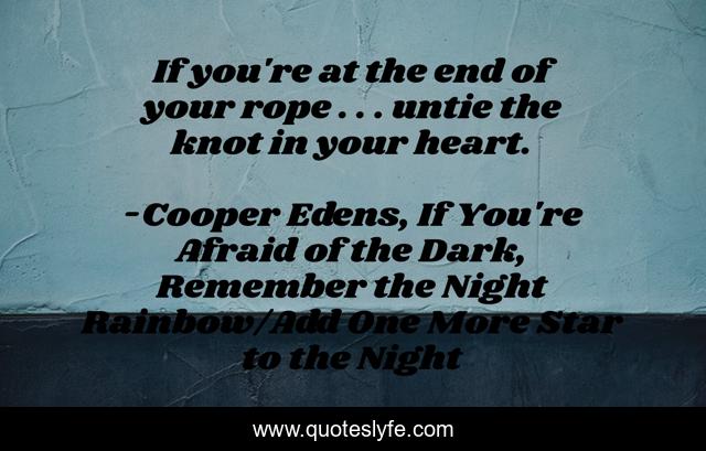 If you're at the end of your rope . . . untie the knot in your heart.