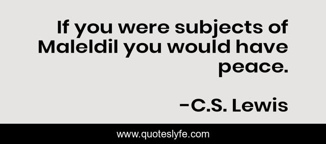 If you were subjects of Maleldil you would have peace.