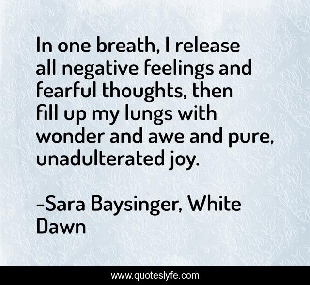 In one breath, I release all negative feelings and fearful thoughts, then fill up my lungs with wonder and awe and pure, unadulterated joy.