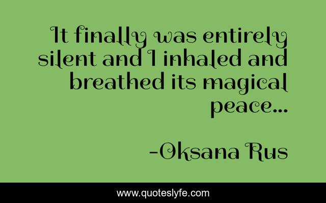 It finally was entirely silent and I inhaled and breathed its magical peace...