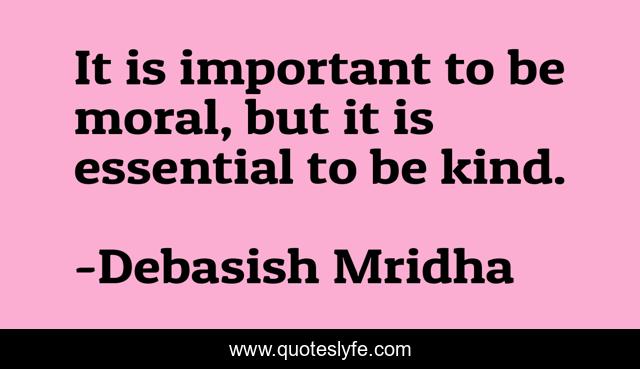 It is important to be moral, but it is essential to be kind.