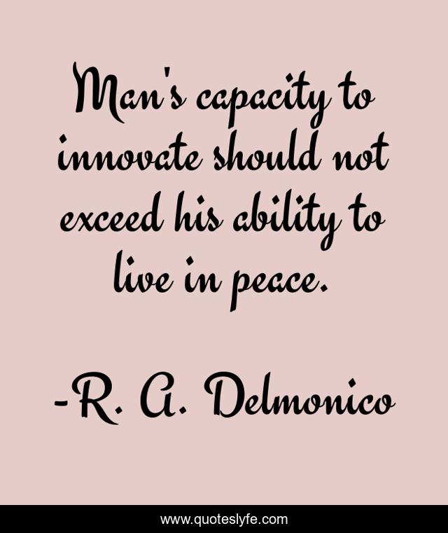 Man's capacity to innovate should not exceed his ability to live in peace.