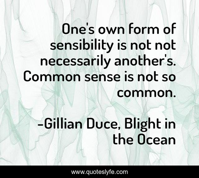 One's own form of sensibility is not not necessarily another's. Common sense is not so common.