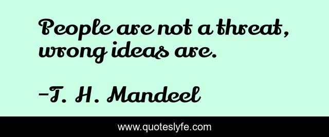 People are not a threat, wrong ideas are.