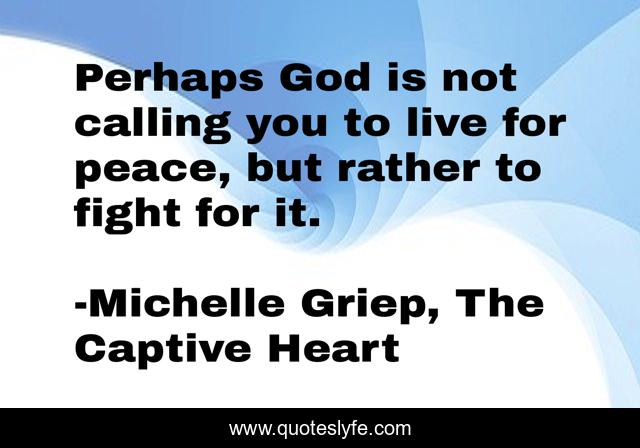 Perhaps God is not calling you to live for peace, but rather to fight for it.