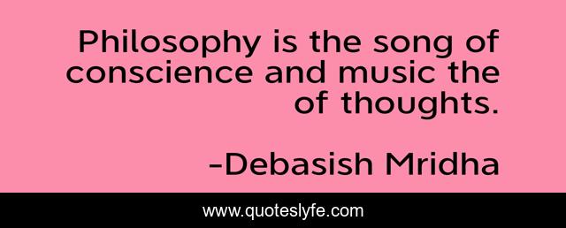 Philosophy is the song of conscience and music the of thoughts.