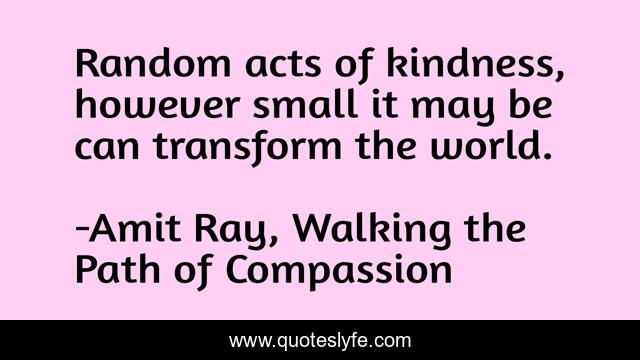 Random acts of kindness, however small it may be can transform the world.