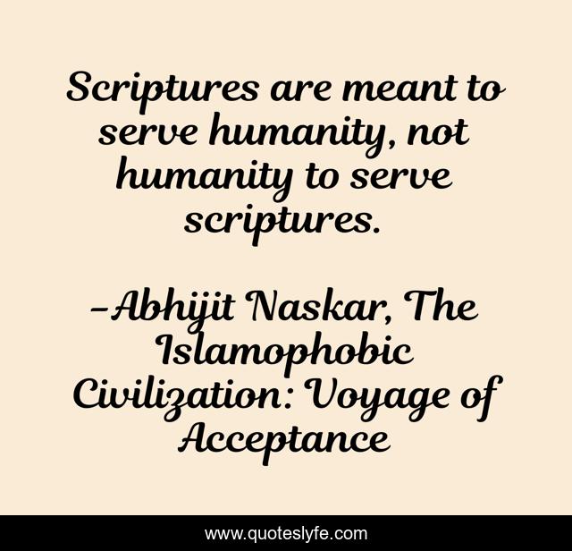 Scriptures are meant to serve humanity, not humanity to serve scriptures.