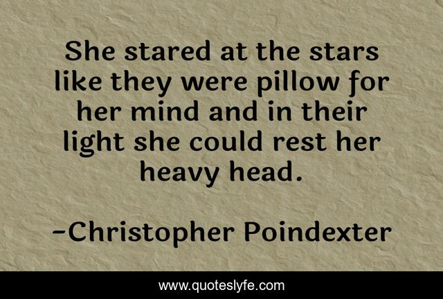 She stared at the stars like they were pillow for her mind and in their light she could rest her heavy head.