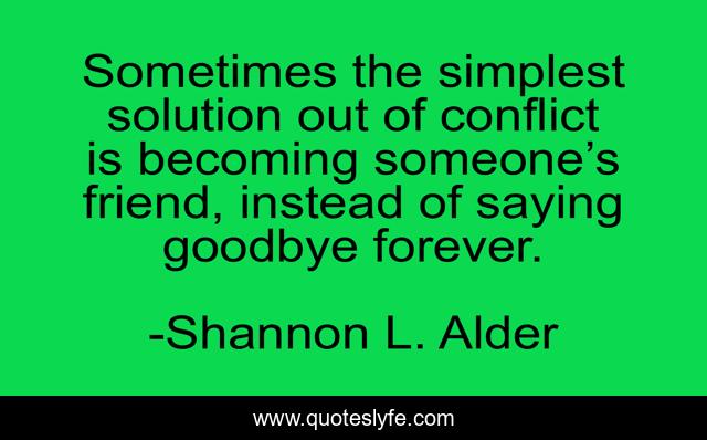 Sometimes the simplest solution out of conflict is becoming someone’s friend, instead of saying goodbye forever.