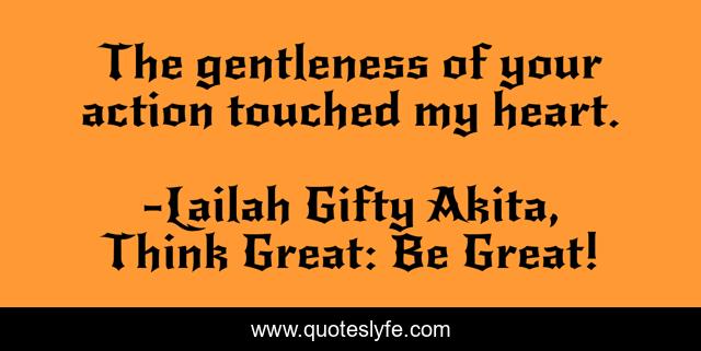 The gentleness of your action touched my heart.