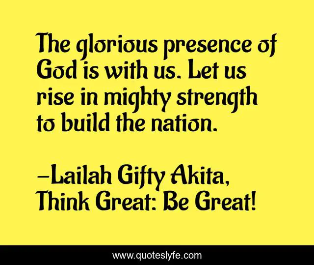 The glorious presence of God is with us. Let us rise in mighty strength to build the nation.