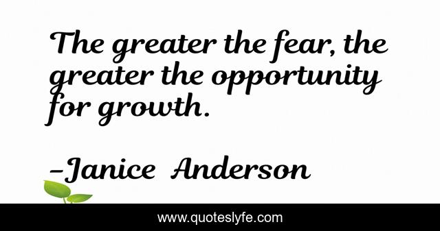 The greater the fear, the greater the opportunity for growth.