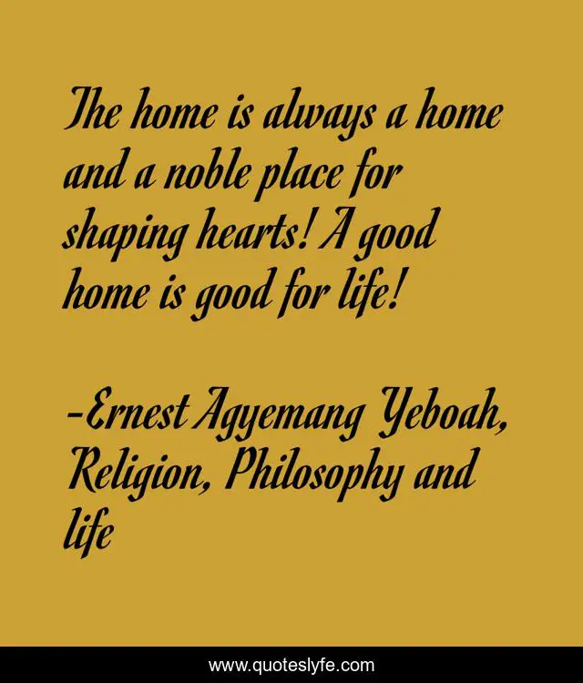 The home is always a home and a noble place for shaping hearts! A good home is good for life!