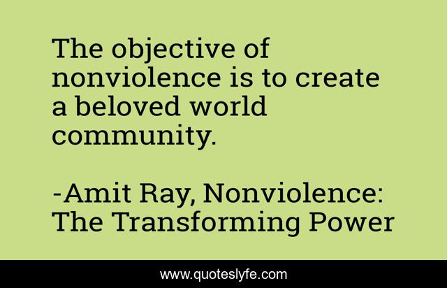 The objective of nonviolence is to create a beloved world community.