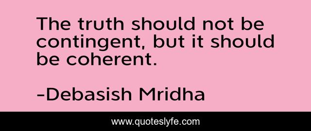 The truth should not be contingent, but it should be coherent.