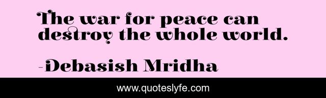 The war for peace can destroy the whole world.