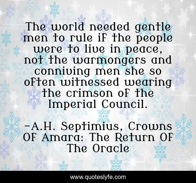 The world needed gentle men to rule if the people were to live in peace, not the warmongers and conniving men she so often witnessed wearing the crimson of the Imperial Council.