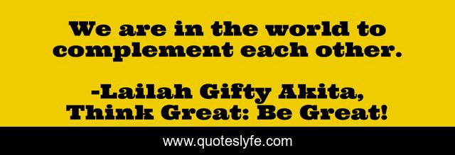 We are in the world to complement each other.