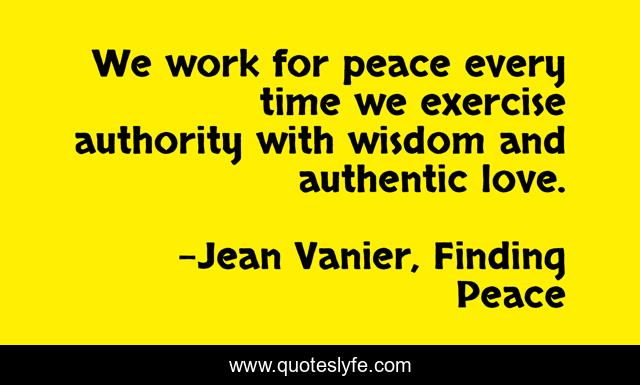 We work for peace every time we exercise authority with wisdom and authentic love.