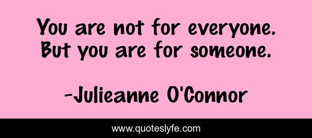 You are not for everyone. But you are for someone.