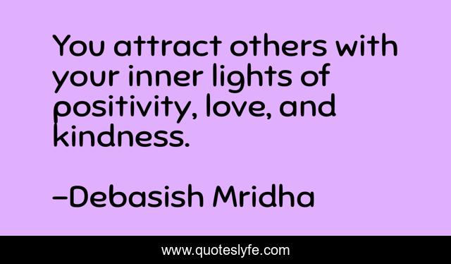 You attract others with your inner lights of positivity, love, and kindness.