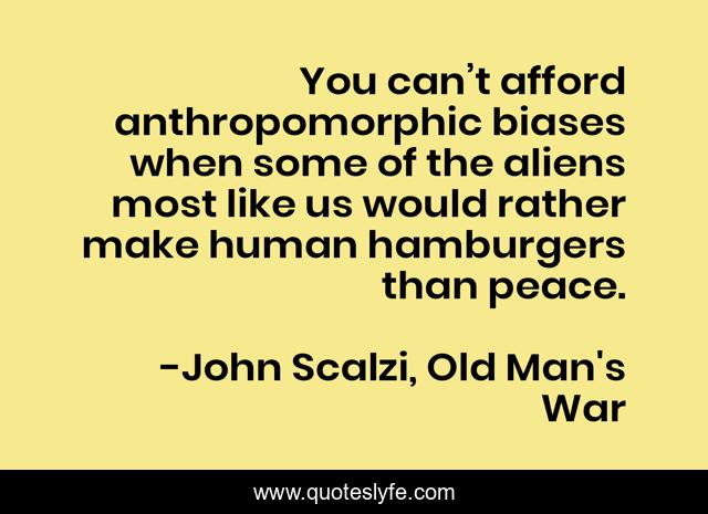 You can’t afford anthropomorphic biases when some of the aliens most like us would rather make human hamburgers than peace.