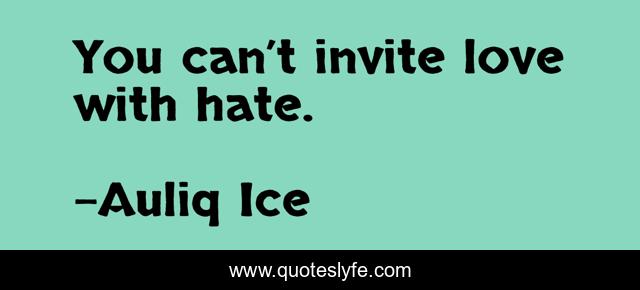 You can’t invite love with hate.