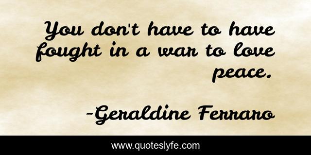 You don't have to have fought in a war to love peace.