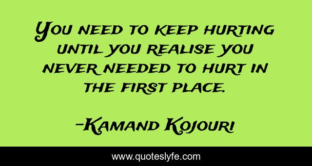 You need to keep hurting until you realise you never needed to hurt in the first place.