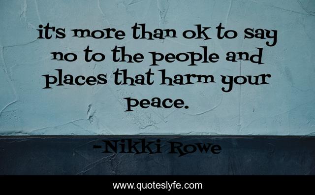 it's more than ok to say no to the people and places that harm your peace.