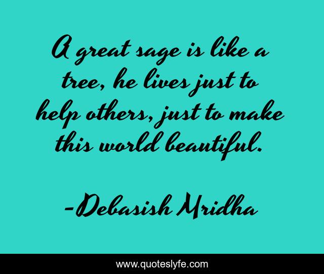A great sage is like a tree, he lives just to help others, just to make this world beautiful.