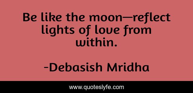 Be like the moon—reflect lights of love from within.