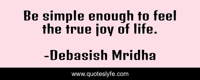 Be simple enough to feel the true joy of life.