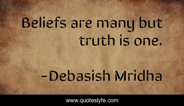 Beliefs are many but truth is one.