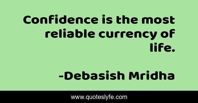 Confidence is the most reliable currency of life.