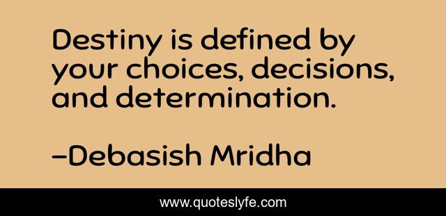 Destiny is defined by your choices, decisions, and determination.