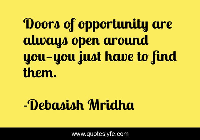 Doors of opportunity are always open around you—you just have to find them.