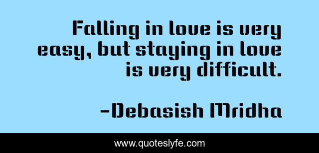 Falling in love is very easy, but staying in love is very difficult.