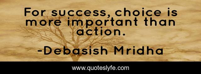 For success, choice is more important than action.
