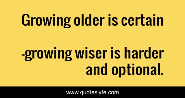 Growing older is certain