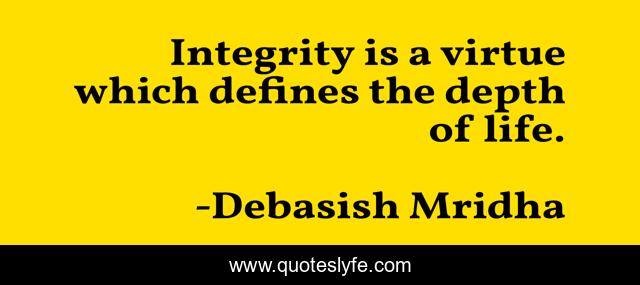 Integrity is a virtue which defines the depth of life.