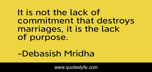 It is not the lack of commitment that destroys marriages, it is the lack of purpose.