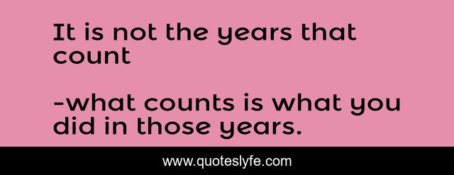 It is not the years that count