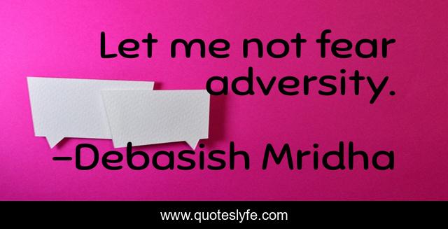 Let me not fear adversity.