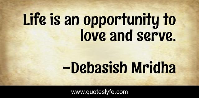 Life is an opportunity to love and serve.