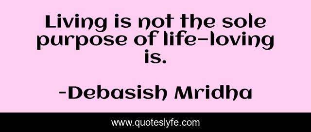 Living is not the sole purpose of life—loving is.