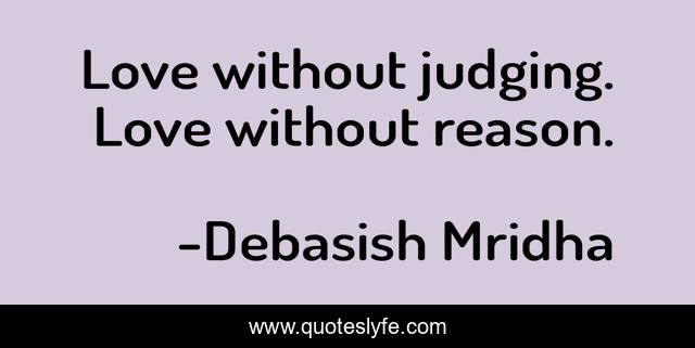 Love without judging. Love without reason.