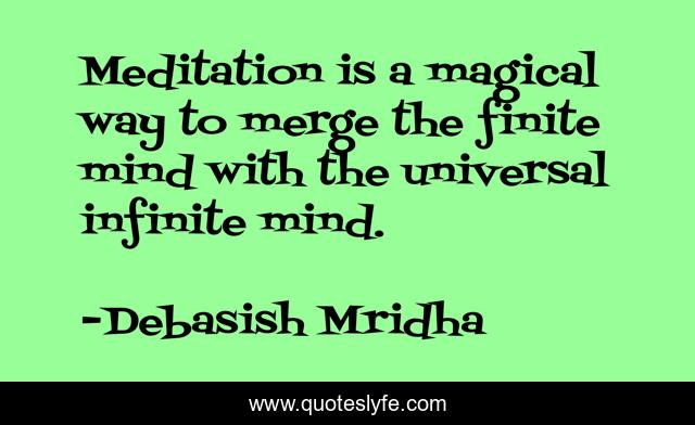 Meditation is a magical way to merge the finite mind with the universal infinite mind.